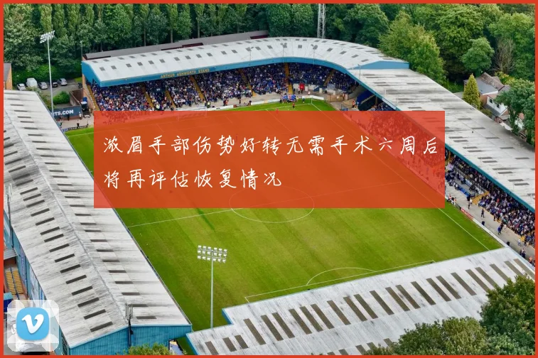 浓眉手部伤势好转无需手术六周后将再评估恢复情况