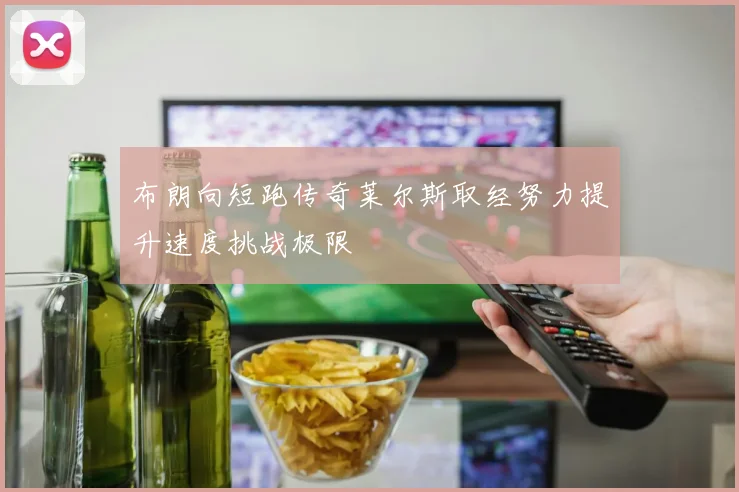 布朗向短跑传奇莱尔斯取经努力提升速度挑战极限