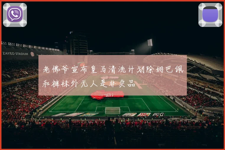 老佛爷宣布皇马清洗计划除姆巴佩和裤袜外无人是非卖品