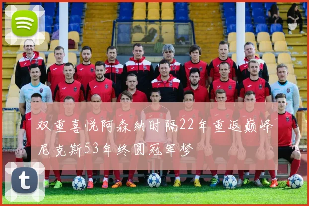 双重喜悦阿森纳时隔22年重返巅峰尼克斯53年终圆冠军梦