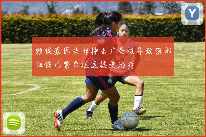 赖俊豪因头部撞击广告板导致颈部扭伤已紧急送医接受治疗