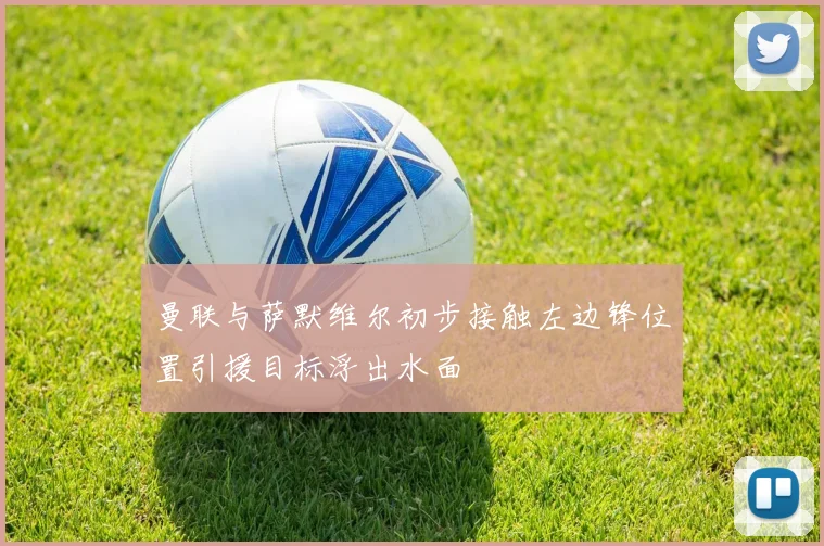 曼联与萨默维尔初步接触左边锋位置引援目标浮出水面