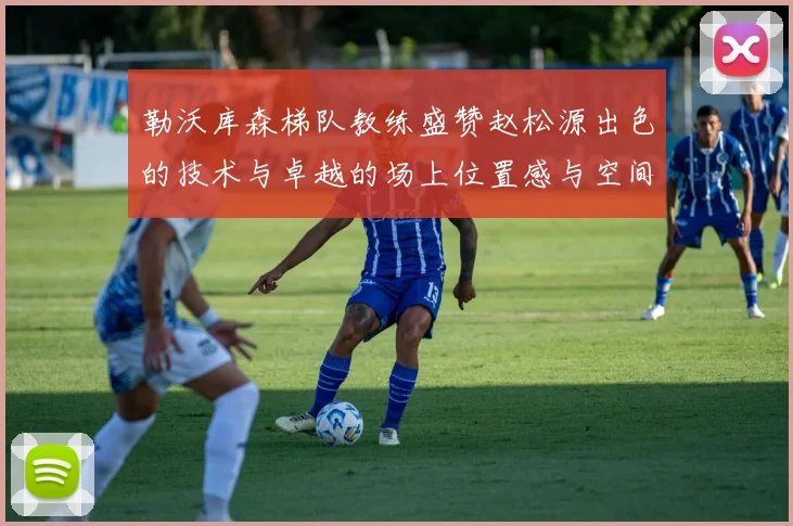 勒沃库森梯队教练盛赞赵松源出色的技术与卓越的场上位置感与空间感