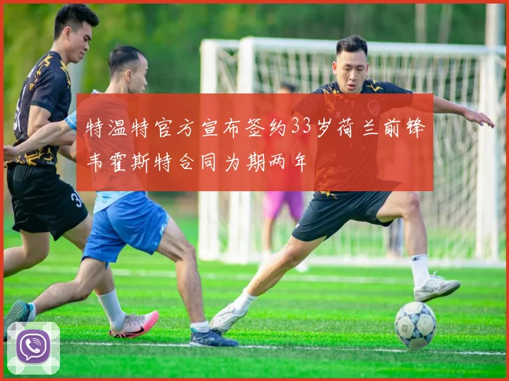 特温特官方宣布签约33岁荷兰前锋韦霍斯特合同为期两年
