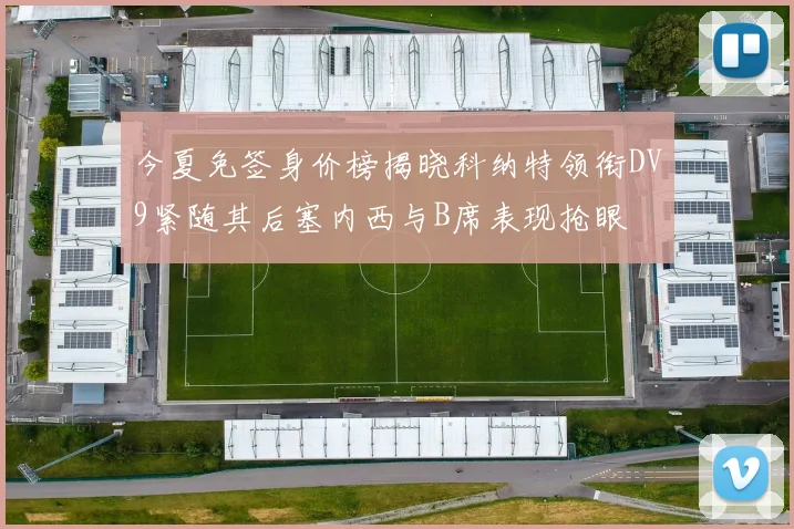 今夏免签身价榜揭晓科纳特领衔DV9紧随其后塞内西与B席表现抢眼