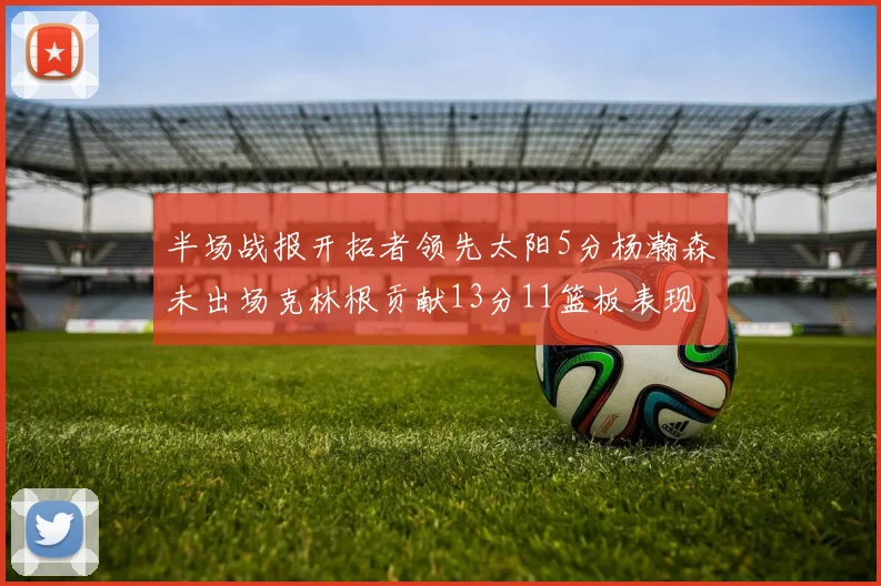 半场战报开拓者领先太阳5分杨瀚森未出场克林根贡献13分11篮板表现出色