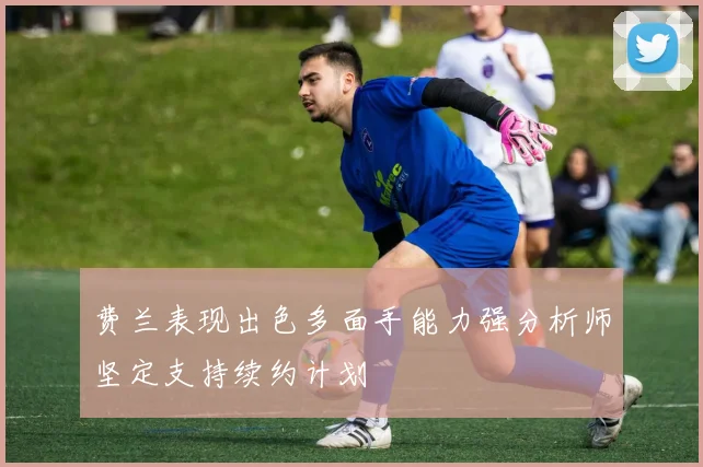 费兰表现出色多面手能力强分析师坚定支持续约计划